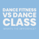 What’s the difference between Dance Fitness and Dance Class?